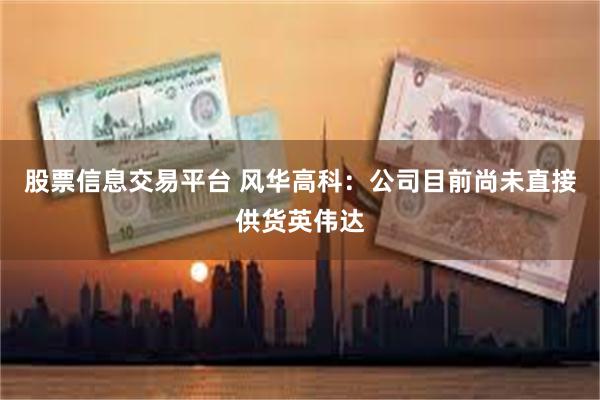 股票信息交易平台 风华高科：公司目前尚未直接供货英伟达