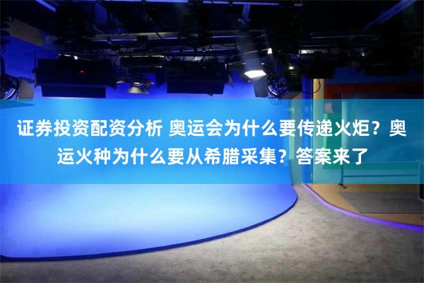 证券投资配资分析 奥运会为什么要传递火炬？奥运火种为什么要从希腊采集？答案来了