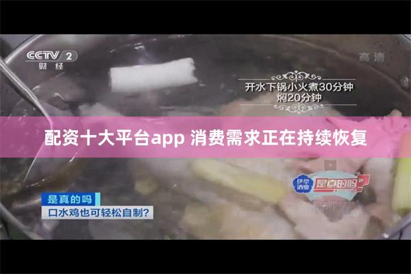 配资十大平台app 消费需求正在持续恢复