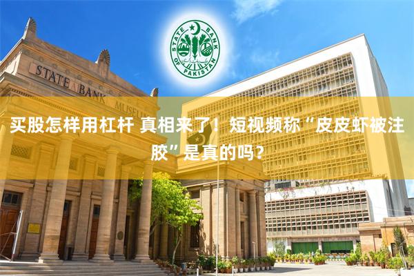 买股怎样用杠杆 真相来了！短视频称“皮皮虾被注胶”是真的吗？