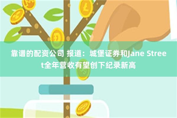 靠谱的配资公司 报道：城堡证券和Jane Street全年营收有望创下纪录新高