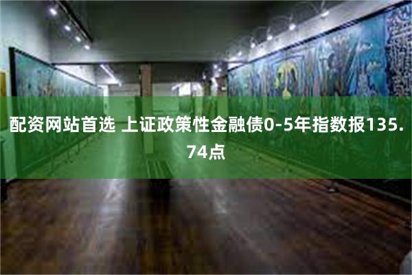 配资网站首选 上证政策性金融债0-5年指数报135.74点