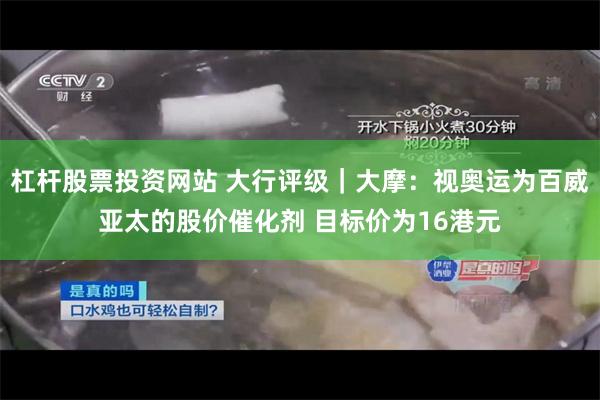 杠杆股票投资网站 大行评级｜大摩：视奥运为百威亚太的股价催化剂 目标价为16港元