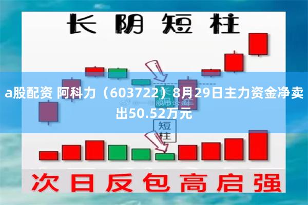 a股配资 阿科力（603722）8月29日主力资金净卖出50.52万元