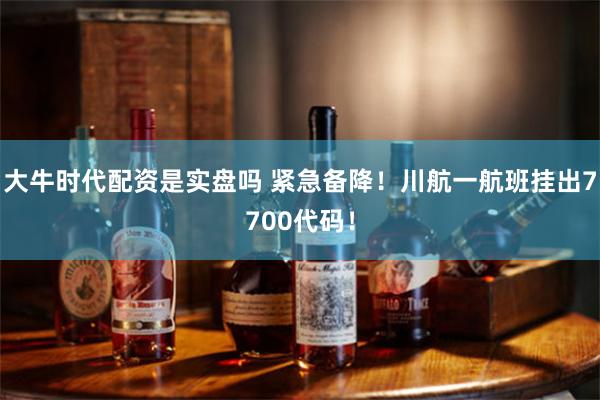 大牛时代配资是实盘吗 紧急备降！川航一航班挂出7700代码！