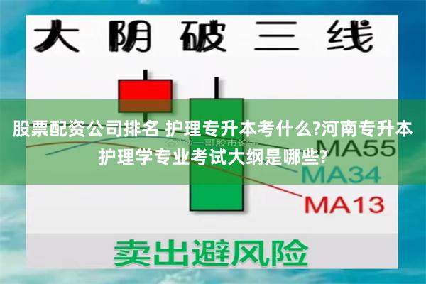 股票配资公司排名 护理专升本考什么?河南专升本护理学专业考试大纲是哪些?