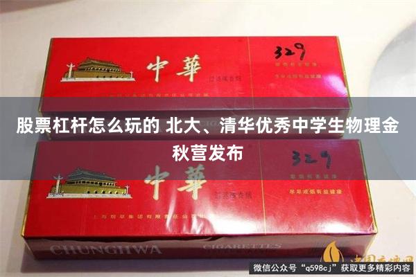 股票杠杆怎么玩的 北大、清华优秀中学生物理金秋营发布