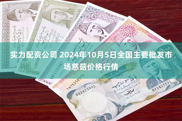 实力配资公司 2024年10月5日全国主要批发市场慈菇价格行情