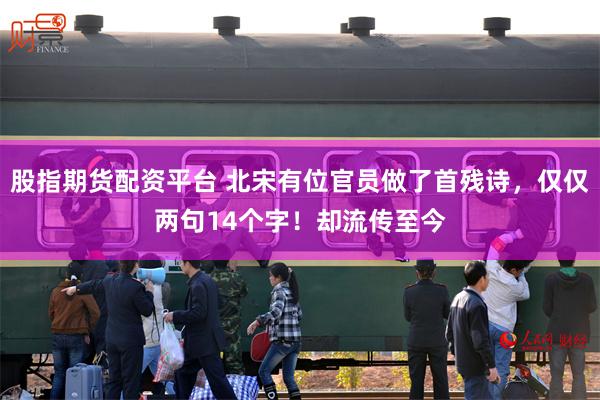 股指期货配资平台 北宋有位官员做了首残诗，仅仅两句14个字！却流传至今