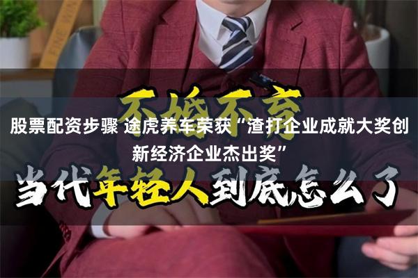 股票配资步骤 途虎养车荣获“渣打企业成就大奖创新经济企业杰出奖”