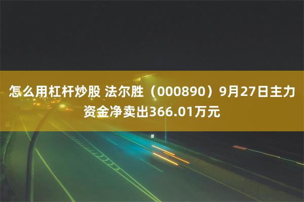 怎么用杠杆炒股 法尔胜（000890）9月27日主力资金净卖出366.01万元