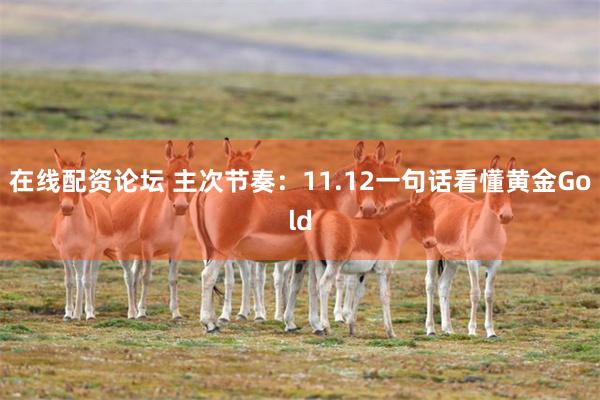 在线配资论坛 主次节奏：11.12一句话看懂黄金Gold