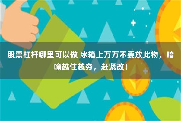 股票杠杆哪里可以做 冰箱上万万不要放此物，暗喻越住越穷，赶紧改！