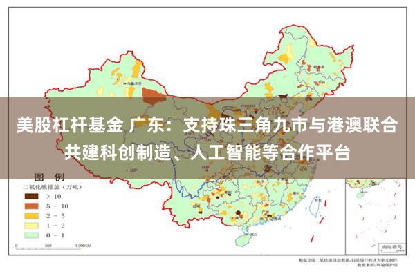 美股杠杆基金 广东：支持珠三角九市与港澳联合共建科创制造、人工智能等合作平台