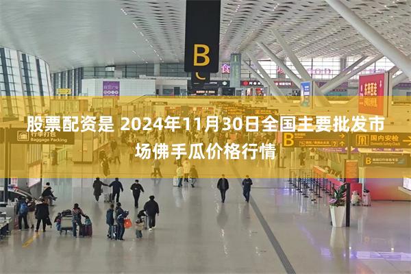 股票配资是 2024年11月30日全国主要批发市场佛手瓜价格行情