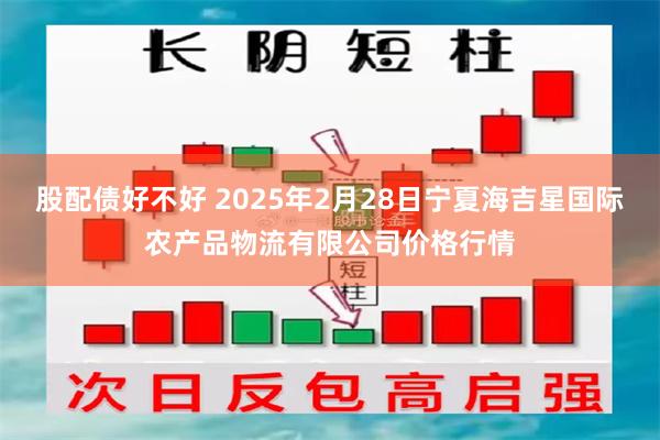 股配债好不好 2025年2月28日宁夏海吉星国际农产品物流有限公司价格行情