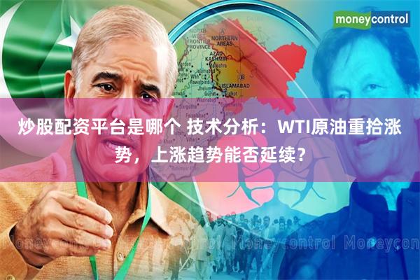 炒股配资平台是哪个 技术分析：WTI原油重拾涨势，上涨趋势能否延续？