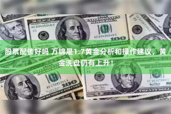 股票配债好吗 万锦晟1.7黄金分析和操作建议，黄金洗盘仍有上升！