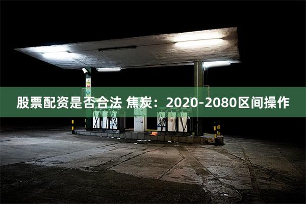 股票配资是否合法 焦炭：2020-2080区间操作